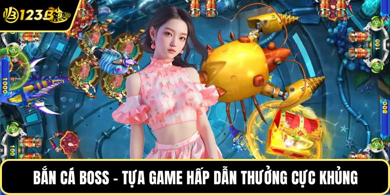 Bắn cá boss - Tựa game hấp dẫn thưởng cực khủng