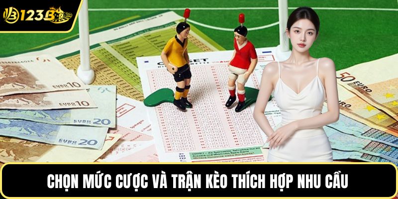 Chọn mức cược và trận kèo thích hợp nhu cầu