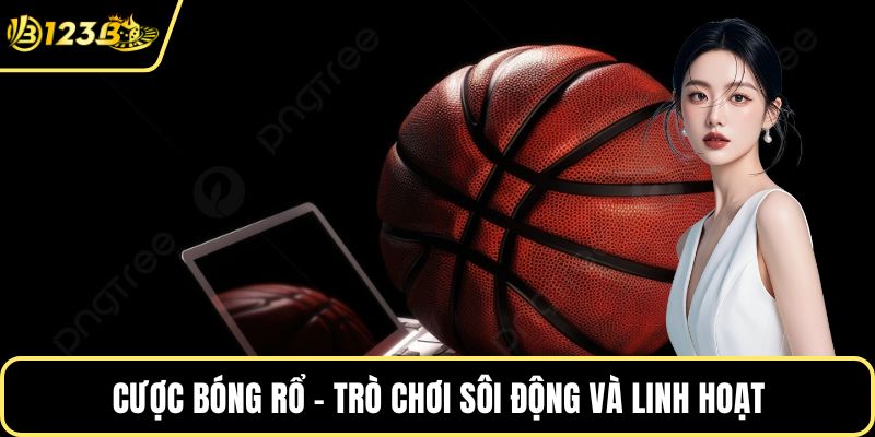 Cược bóng rổ - Trò chơi sôi động và linh hoạt