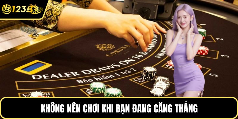 Không nên chơi khi bạn đang căng thẳng