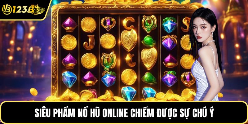 Siêu phẩm nổ hũ online chiếm được sự chú ý