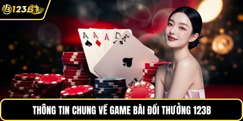 Thông tin chung về game bài đổi thưởng 123B