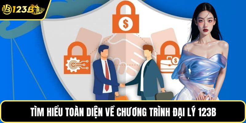 Tìm hiểu toàn diện về chương trình đại lý 123B